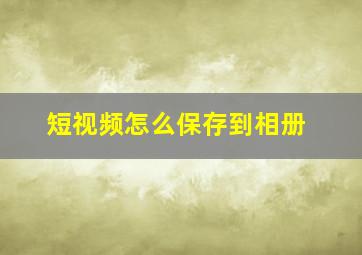 短视频怎么保存到相册