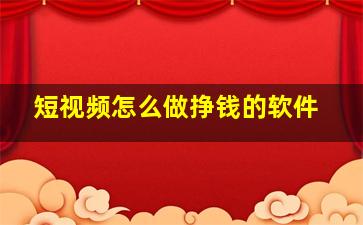 短视频怎么做挣钱的软件