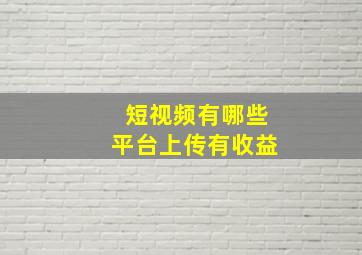 短视频有哪些平台上传有收益