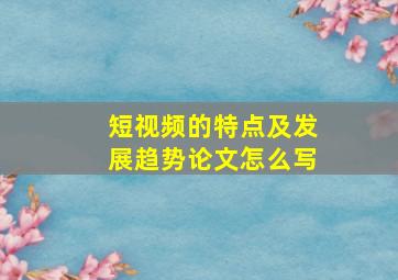 短视频的特点及发展趋势论文怎么写