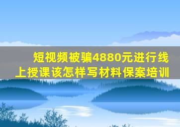 短视频被骗4880元进行线上授课该怎样写材料保案培训