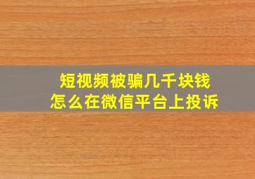 短视频被骗几千块钱怎么在微信平台上投诉