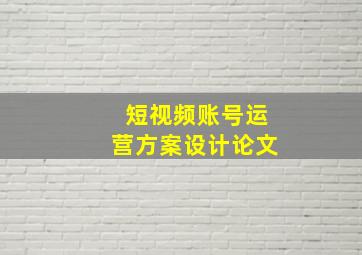 短视频账号运营方案设计论文