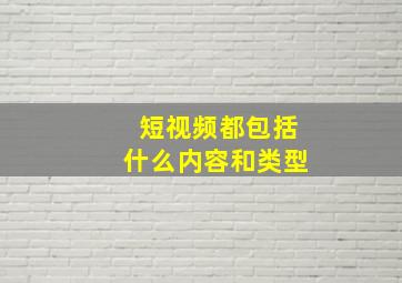 短视频都包括什么内容和类型