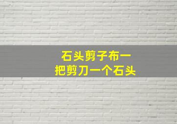 石头剪子布一把剪刀一个石头