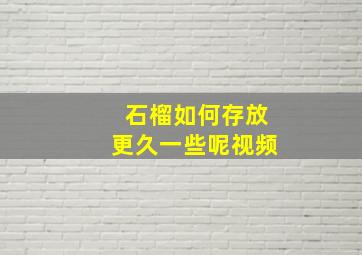 石榴如何存放更久一些呢视频