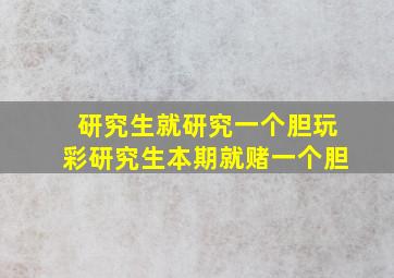 研究生就研究一个胆玩彩研究生本期就赌一个胆