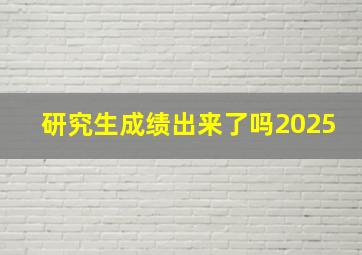 研究生成绩出来了吗2025