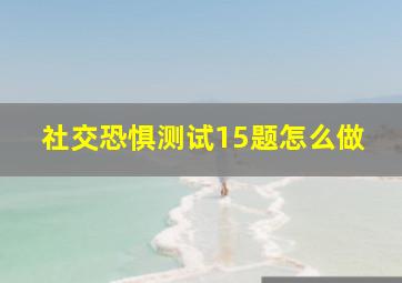 社交恐惧测试15题怎么做