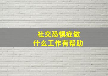 社交恐惧症做什么工作有帮助