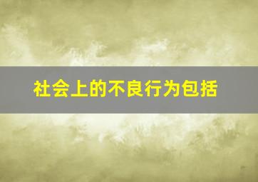 社会上的不良行为包括