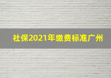 社保2021年缴费标准广州