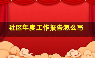 社区年度工作报告怎么写