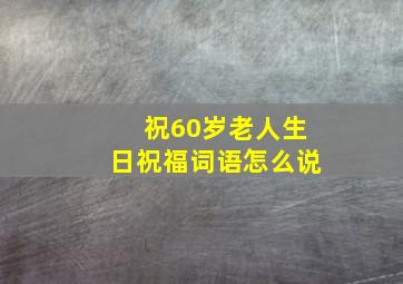 祝60岁老人生日祝福词语怎么说