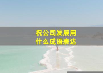 祝公司发展用什么成语表达