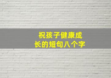 祝孩子健康成长的短句八个字