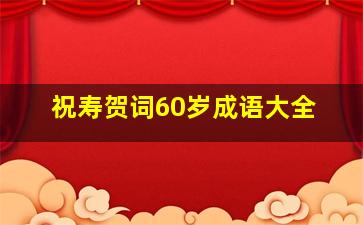 祝寿贺词60岁成语大全