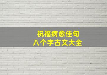 祝福病愈佳句八个字古文大全