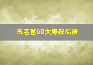 祝老爸60大寿祝福语