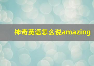 神奇英语怎么说amazing