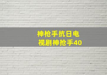 神枪手抗日电视剧神抢手40