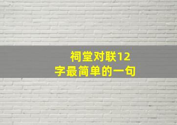 祠堂对联12字最简单的一句