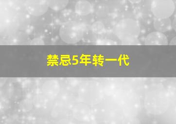 禁忌5年转一代