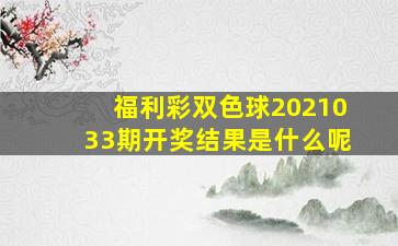 福利彩双色球2021033期开奖结果是什么呢