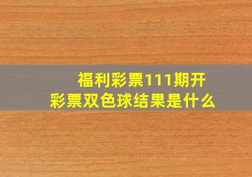 福利彩票111期开彩票双色球结果是什么