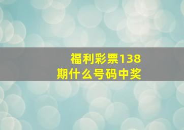 福利彩票138期什么号码中奖