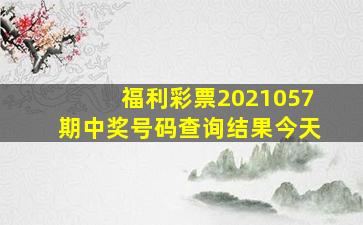 福利彩票2021057期中奖号码查询结果今天