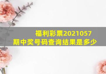 福利彩票2021057期中奖号码查询结果是多少