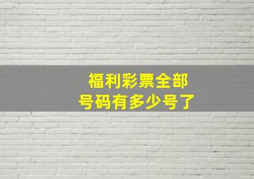 福利彩票全部号码有多少号了