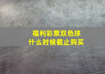 福利彩票双色球什么时候截止购买