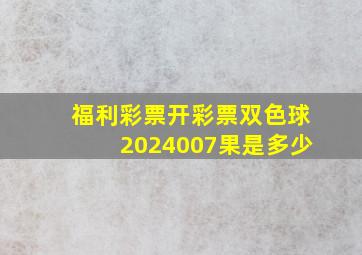 福利彩票开彩票双色球2024007果是多少