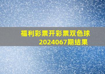 福利彩票开彩票双色球2024067期结果