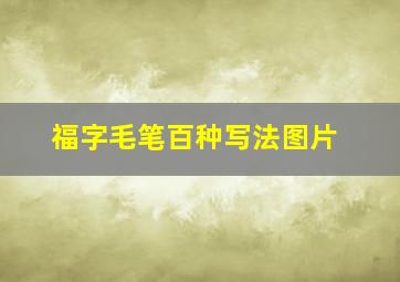 福字毛笔百种写法图片