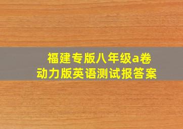 福建专版八年级a卷动力版英语测试报答案