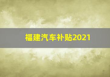 福建汽车补贴2021