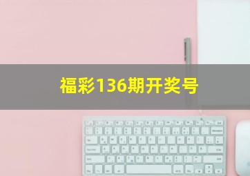 福彩136期开奖号