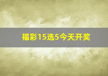 福彩15选5今天开奖