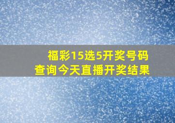 福彩15选5开奖号码查询今天直播开奖结果