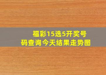 福彩15选5开奖号码查询今天结果走势图