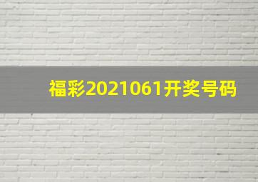 福彩2021061开奖号码