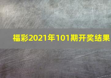 福彩2021年101期开奖结果