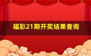 福彩21期开奖结果查询