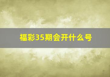 福彩35期会开什么号