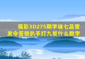 福彩3D275期字谜七品官发令签锁扒手打九板什么数字