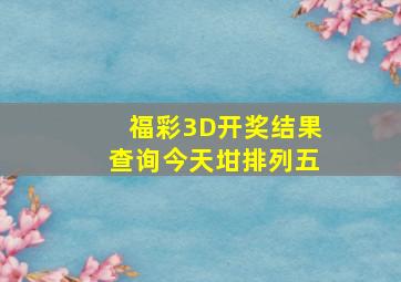 福彩3D开奖结果查询今天坩排列五