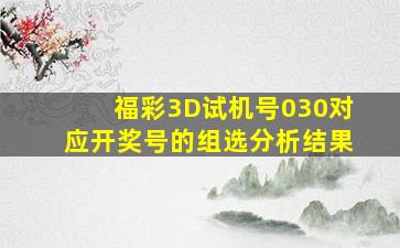 福彩3D试机号030对应开奖号的组选分析结果